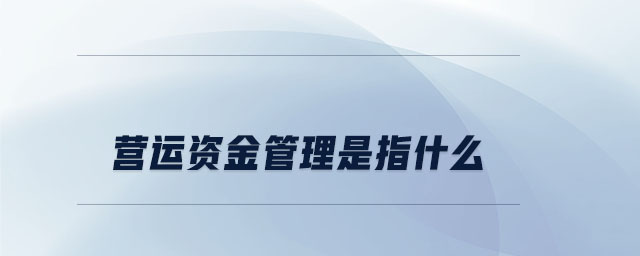 營運資金管理是指什么 營運資金管理是指什么
