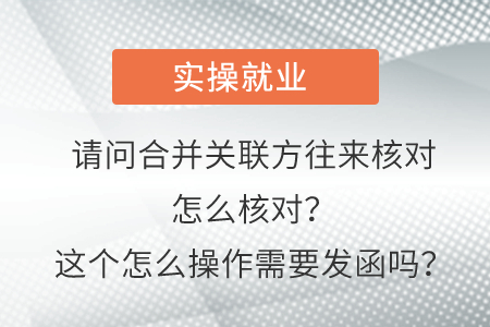 請問這個合并關(guān)聯(lián)方往來核對怎么核對？這個怎么操作需要發(fā)函嗎？