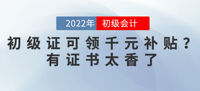 2022年初級(jí)會(huì)計(jì)證可領(lǐng)千元補(bǔ)貼？有證書太香了！