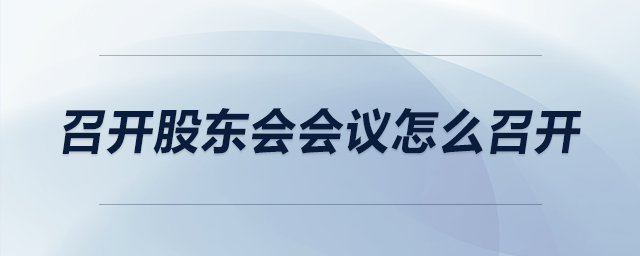 召開股東會會議怎么召開 召開股東會會議怎么召開