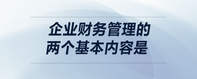企業(yè)財(cái)務(wù)管理的兩個(gè)基本內(nèi)容是 企業(yè)財(cái)務(wù)管理的兩個(gè)基本內(nèi)容是