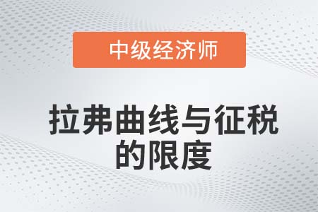 拉弗曲線與征稅的限度_2022中級(jí)經(jīng)濟(jì)師經(jīng)濟(jì)基礎(chǔ)知識(shí)點(diǎn) 拉弗曲線與征稅的限度_2022中級(jí)經(jīng)濟(jì)師經(jīng)濟(jì)基礎(chǔ)知識(shí)點(diǎn)