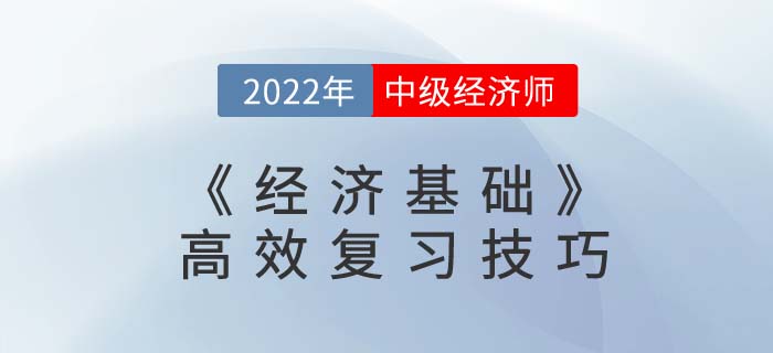 2022年中級經(jīng)濟師《經(jīng)濟基礎(chǔ)》高效復(fù)習(xí)技巧