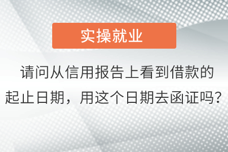 請問從信用報(bào)告上看到借款的起止日期，用這個(gè)日期去函證嗎？