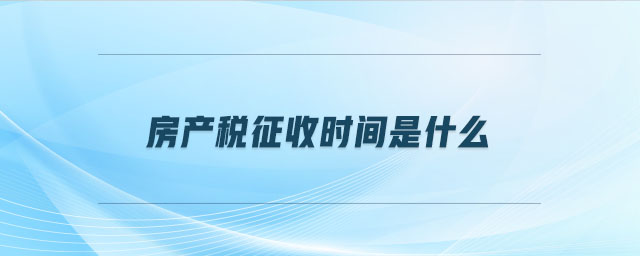房產稅征收時間是什么 房產稅征收時間是什么