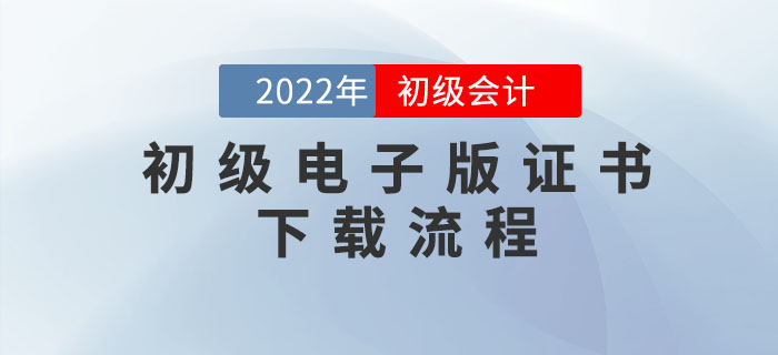 初級會計職稱電子版證書如何下載？速看詳細流程圖