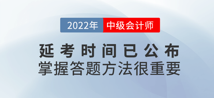 2022年中級會計延考時間公布，考試時掌握答題方法很重要！