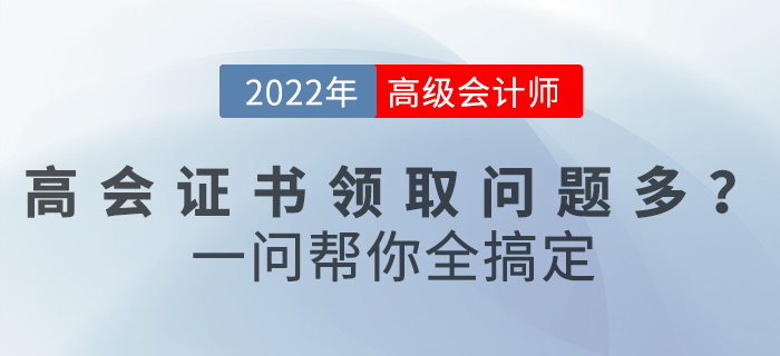 2022年高級(jí)會(huì)計(jì)職稱證書領(lǐng)取問題多？一文幫你全搞定