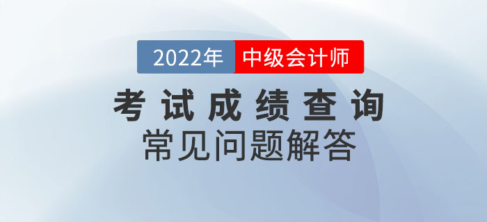2022年中級會計考試成績查詢過程中常見問題解答