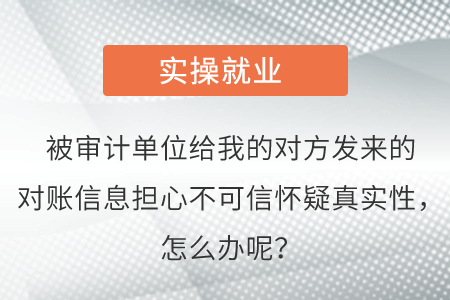 被審計(jì)單位給我的對方發(fā)來的對賬信息擔(dān)心不可信懷疑真實(shí)性，怎么辦呢？