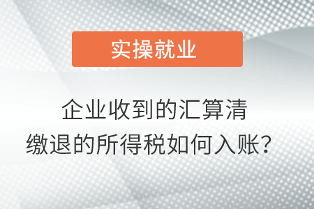 企業(yè)收到的匯算清繳退的所得稅如何入賬？