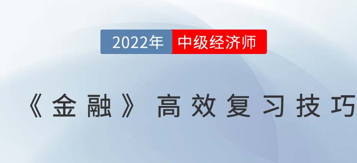 2022年中級(jí)經(jīng)濟(jì)師《金融》高效復(fù)習(xí)技巧 2022年中級(jí)經(jīng)濟(jì)師《金融》高效復(fù)習(xí)技巧