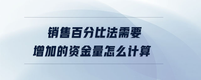 銷售百分比法需要增加的資金量怎么計(jì)算