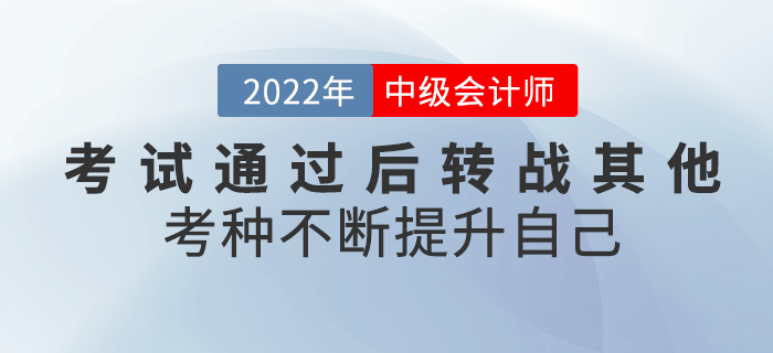 2022年中級(jí)會(huì)計(jì)考試通過后轉(zhuǎn)戰(zhàn)其他考種，不斷提升自己！