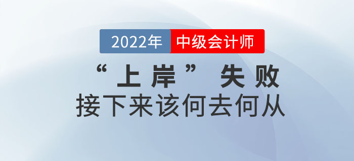 2022年中級(jí)會(huì)計(jì)考試“上岸”失敗，接下來該何去何從？