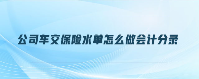 公司車交保險水單怎么做會計分錄 公司車交保險水單怎么做會計分錄