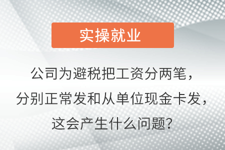 公司為避稅把工資分兩筆，分別正常發(fā)和從單位現(xiàn)金卡發(fā)，這會產(chǎn)生啥問題？