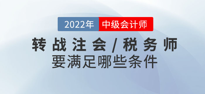 2022年中級會計考試成績已發(fā)布！轉戰(zhàn)注會/稅務師需要滿足哪些條件？