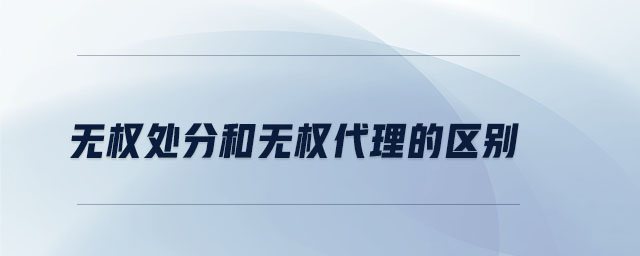 無(wú)權(quán)處分和無(wú)權(quán)代理的區(qū)別 無(wú)權(quán)處分和無(wú)權(quán)代理的區(qū)別