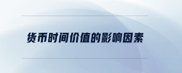貨幣時間價值的影響因素 貨幣時間價值的影響因素