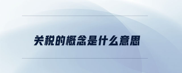 關稅的概念是什么意思 關稅的概念是什么意思