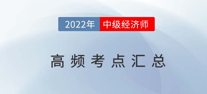 2022年中級經濟師高頻考點匯總篇，臨考必備干貨!
