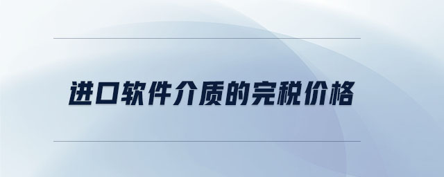 進(jìn)口軟件介質(zhì)的完稅價(jià)格 進(jìn)口軟件介質(zhì)的完稅價(jià)格