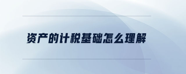 資產(chǎn)的計稅基礎(chǔ)怎么理解