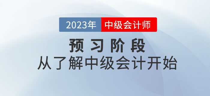 2023年中級會計考試預(yù)習(xí)階段，從了解中級會計開始！