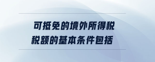 可抵免的境外所得稅稅額的基本條件包括 可抵免的境外所得稅稅額的基本條件包括