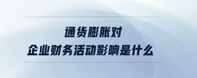 通貨膨脹對(duì)企業(yè)財(cái)務(wù)活動(dòng)影響是什么 通貨膨脹對(duì)企業(yè)財(cái)務(wù)活動(dòng)影響是什么