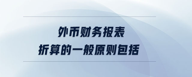 外幣財務(wù)報表折算的一般原則包括 外幣財務(wù)報表折算的一般原則包括