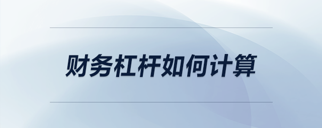 財(cái)務(wù)杠桿如何計(jì)算 財(cái)務(wù)杠桿如何計(jì)算