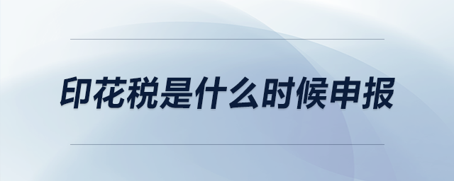 印花稅是什么時候申報