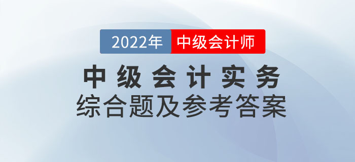2022年中級會(huì)計(jì)實(shí)務(wù)綜合題及參考答案第一批次_考生回憶版
