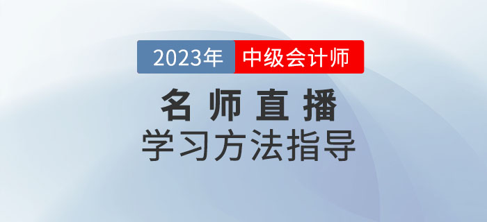 名師直播：2023年中級(jí)會(huì)計(jì)考試學(xué)習(xí)方法指導(dǎo)速看！