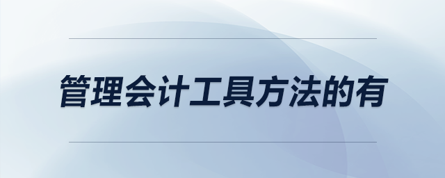 管理會(huì)計(jì)工具方法的有 管理會(huì)計(jì)工具方法的有