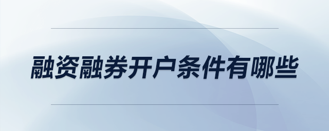 融資融券開戶條件有哪些 融資融券開戶條件有哪些