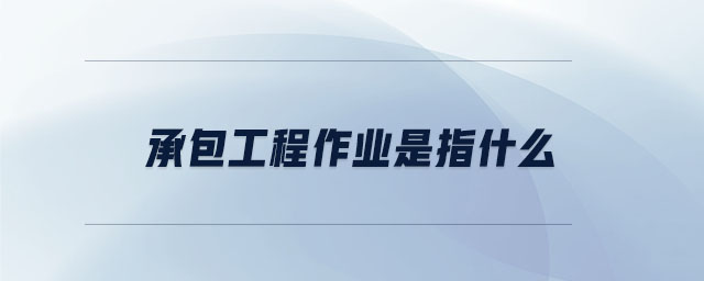 承包工程作業(yè)是指什么