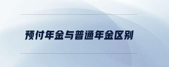 預(yù)付年金與普通年金區(qū)別 預(yù)付年金與普通年金區(qū)別