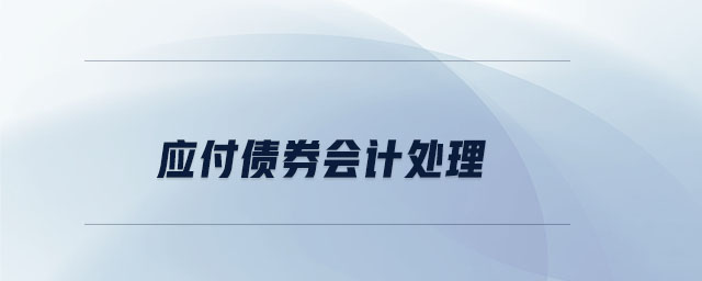 應(yīng)付債券會(huì)計(jì)處理 應(yīng)付債券會(huì)計(jì)處理