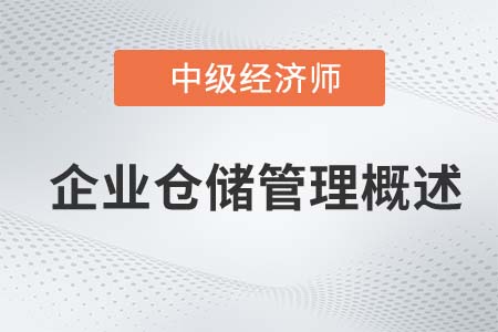 企業(yè)倉儲管理概述_2022中級經(jīng)濟師工商備考知識點 企業(yè)倉儲管理概述_2022中級經(jīng)濟師工商備考知識點