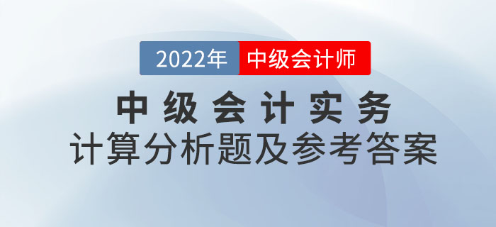 2022年中級(jí)會(huì)計(jì)實(shí)務(wù)計(jì)算分析題及參考答案第二批次_考生回憶版