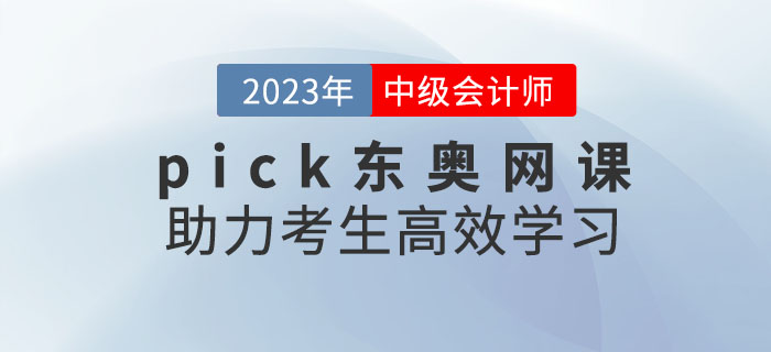 推薦！備考2023年中級(jí)會(huì)計(jì)考試，pick東奧網(wǎng)課助力考生高效學(xué)習(xí)！