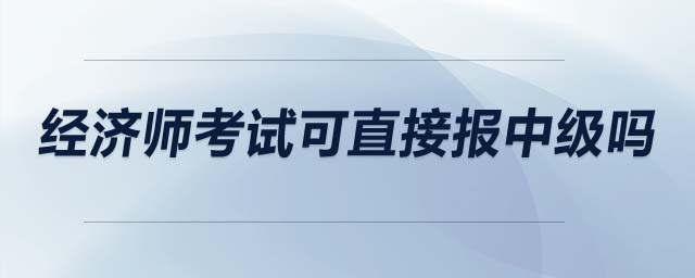 經(jīng)濟師考試可直接報中級嗎