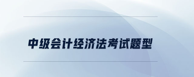 中級會計經(jīng)濟(jì)法考試題型