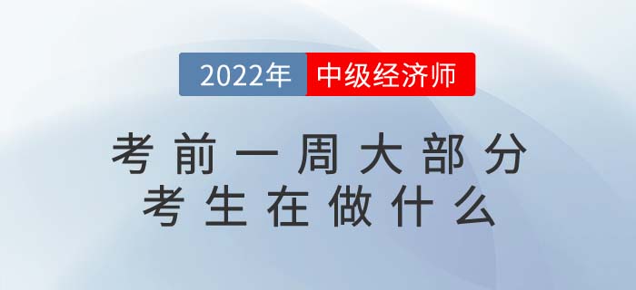 2022年中級經(jīng)濟(jì)師考試考前一周大部分考生在做什么 2022年中級經(jīng)濟(jì)師考試考前一周大部分考生在做什么