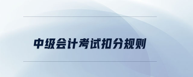 中級(jí)會(huì)計(jì)考試扣分規(guī)則