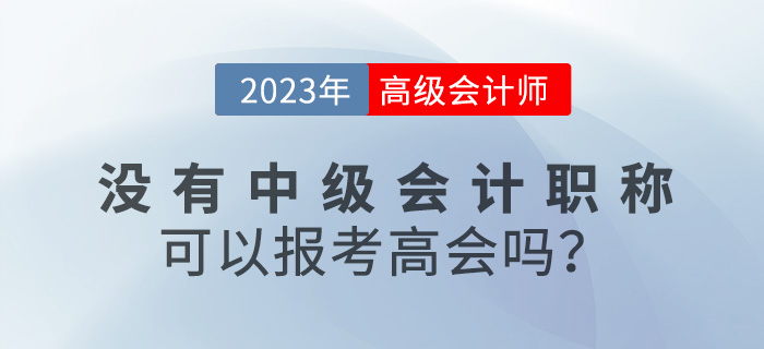 沒(méi)有中級(jí)會(huì)計(jì)職稱(chēng)可以報(bào)名2023年高級(jí)會(huì)計(jì)嗎？