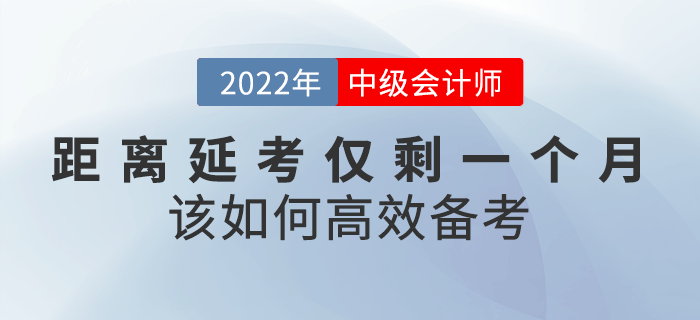 距離2022年中級(jí)會(huì)計(jì)延考僅剩一個(gè)月，該如何高效備考？